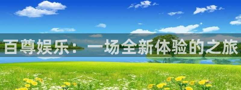 盛煌平台官网版下载链接：百尊娱乐：一场全新体验的之旅