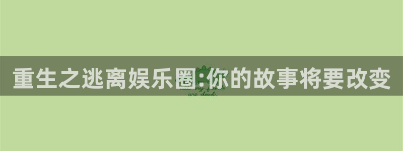 盛煌平台3注册：重生之逃离娱乐圈:你的故事将要改变
