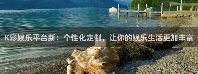 盛煌平台3平台注册：K彩娱乐平台新：个性化定制，让你的娱乐生活更加丰富