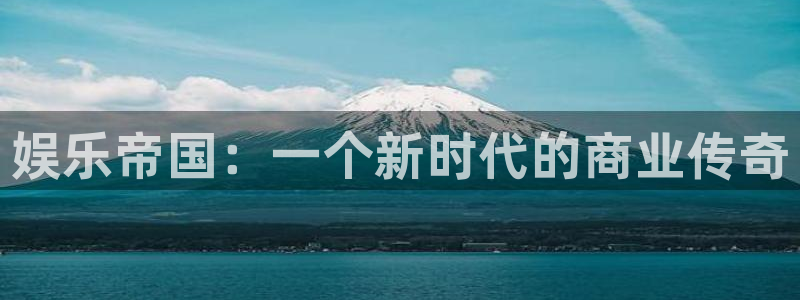 盛煌平台.ccmpc29官网版下载：娱乐帝国：一个新时代的商业传奇