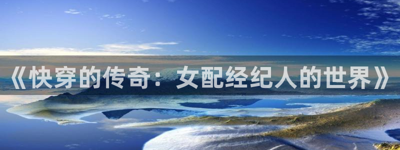 盛煌平台quan28.cc：《快穿的传奇：女配经纪人的世界》