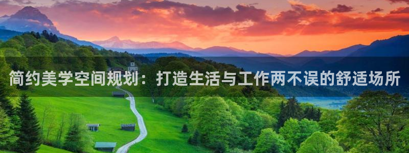 盛煌平台4登录：简约美学空间规划：打造生活与工作两不误的舒适场所