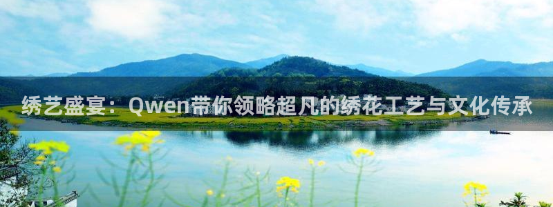 盛煌平台电玩网官网入口：绣艺盛宴：Qwen带你领略超凡的绣花工艺与文化传承