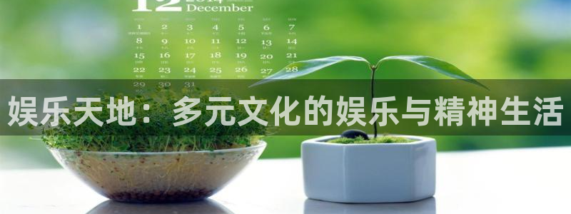 盛煌平台注册网站：娱乐天地：多元文化的娱乐与精神生活