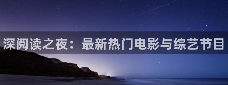 盛煌平台平台注册入口：深阅读之夜：最新热门电影与综艺节目