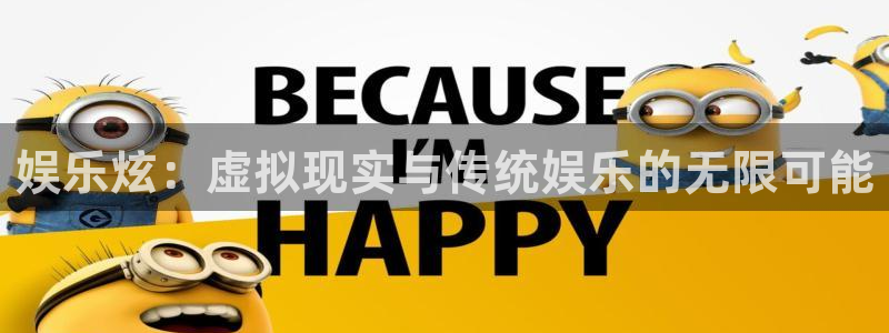盛煌平台现在优惠多少：娱乐炫：虚拟现实与传统娱乐的无限可能