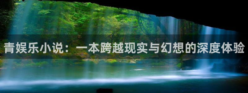 盛煌平台下载链接是多少：青娱乐小说：一本跨越现实与幻想的深度体验
