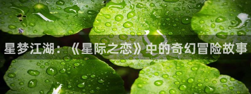 盛煌平台体育平台总代理：星梦江湖：《星际之恋》中的奇幻冒险故事