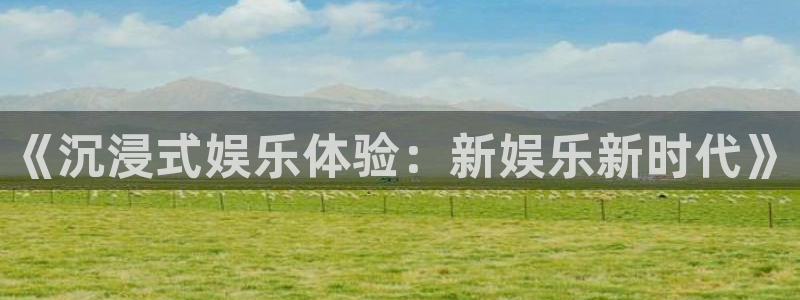 盛煌平台平台最新版本下载：《沉浸式娱乐体验：新娱乐新时代》