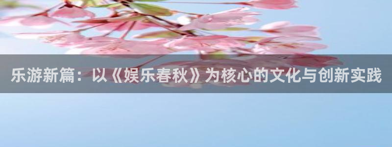盛煌平台游戏有哪些好玩的：乐游新篇：以《娱乐春秋》为核心的文化与创新实践